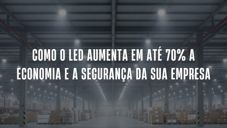 Como o LED Aumenta em até 70% a Economia e a Segurança da Sua Empresa