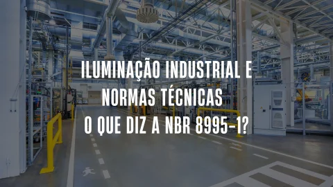 Iluminação Industrial e Normas Técnicas – O que diz a NBR 8995-1?